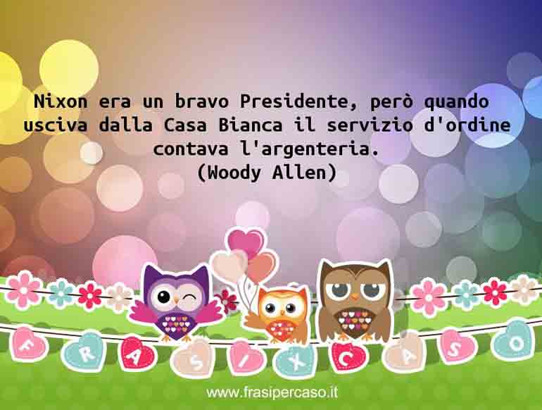 Nixon era un bravo Presidente, però quando usciva dalla Casa Bianca il…
